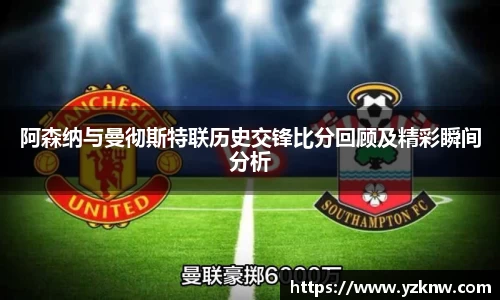 阿森纳与曼彻斯特联历史交锋比分回顾及精彩瞬间分析