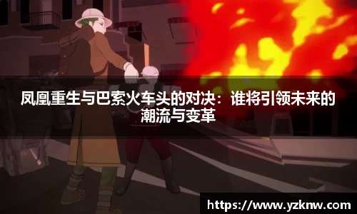 凤凰重生与巴索火车头的对决：谁将引领未来的潮流与变革