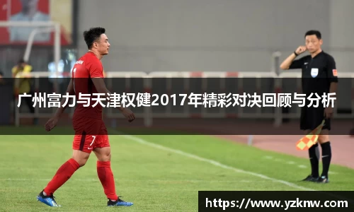 广州富力与天津权健2017年精彩对决回顾与分析