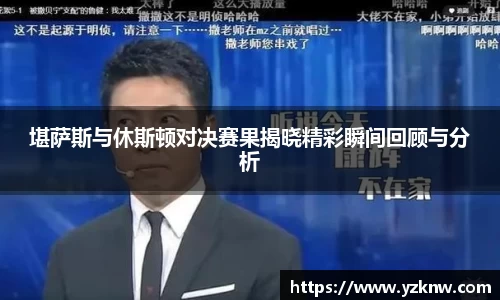 堪萨斯与休斯顿对决赛果揭晓精彩瞬间回顾与分析