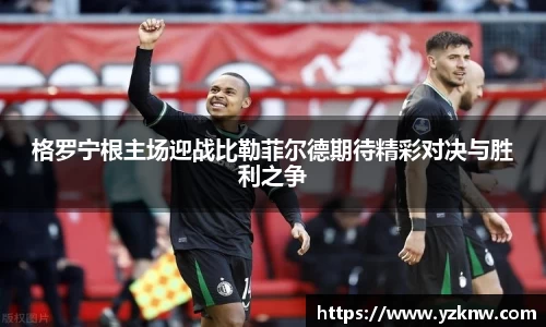 格罗宁根主场迎战比勒菲尔德期待精彩对决与胜利之争