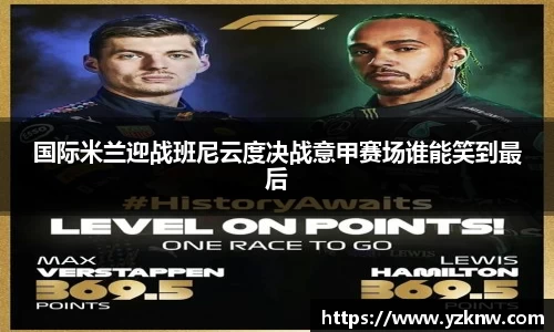 国际米兰迎战班尼云度决战意甲赛场谁能笑到最后